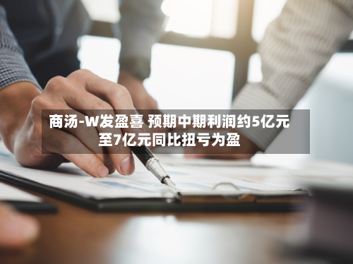 商汤-W发盈喜 预期中期利润约5亿元至7亿元同比扭亏为盈-第1张图片