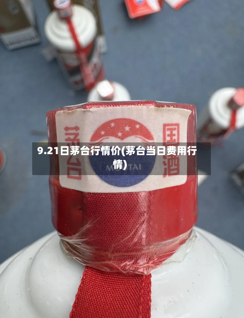 9.21日茅台行情价(茅台当日费用行情)