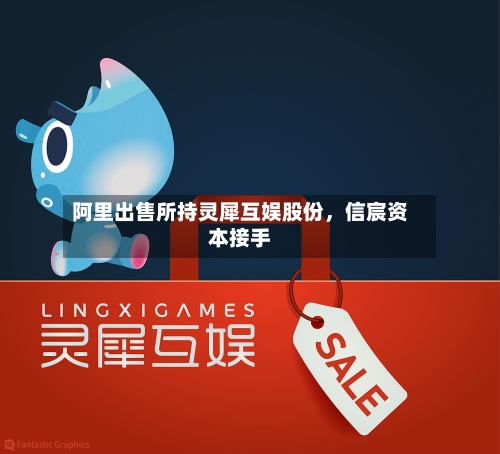 阿里出售所持灵犀互娱股份，信宸资本接手-第3张图片