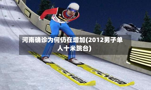 河南确诊为何仍在增加(2012男子单人十米跳台)