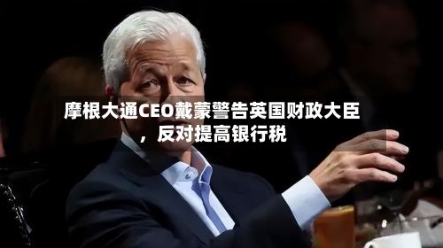 摩根大通CEO戴蒙警告英国财政大臣，反对提高银行税-第2张图片