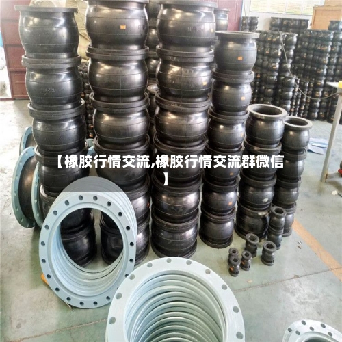 【橡胶行情交流,橡胶行情交流群微信】