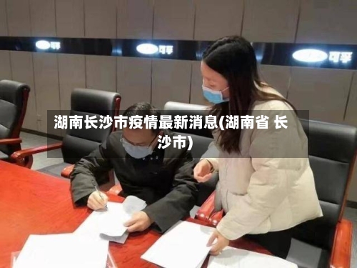 湖南长沙市疫情最新消息(湖南省 长沙市)-第2张图片