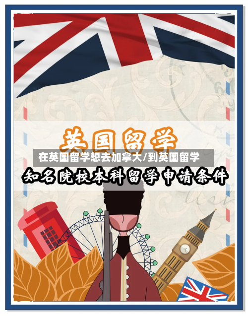 在英国留学想去加拿大/到英国留学-第2张图片