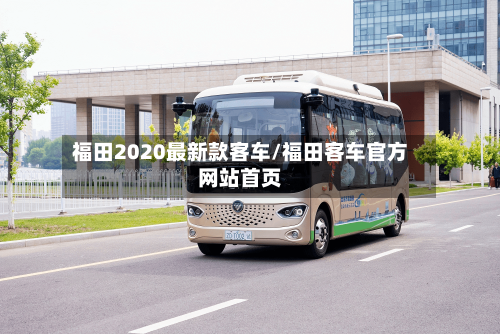 福田2020最新款客车/福田客车官方网站首页