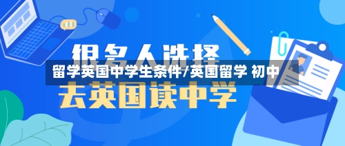 留学英国中学生条件/英国留学 初中-第2张图片