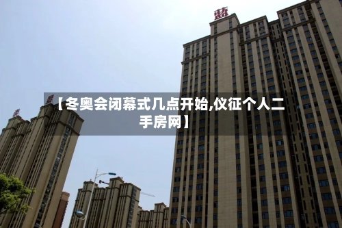 【冬奥会闭幕式几点开始,仪征个人二手房网】-第2张图片