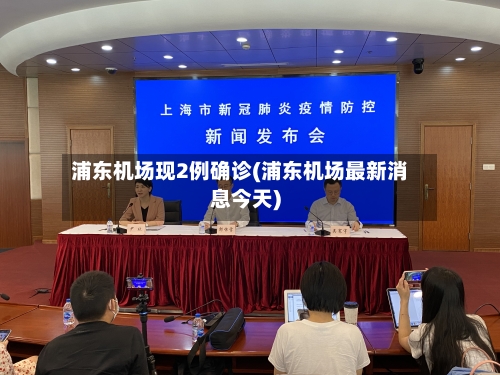 浦东机场现2例确诊(浦东机场最新消息今天)-第2张图片