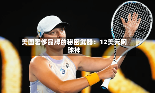 美国奢侈品牌的秘密武器：12美元网球袜
