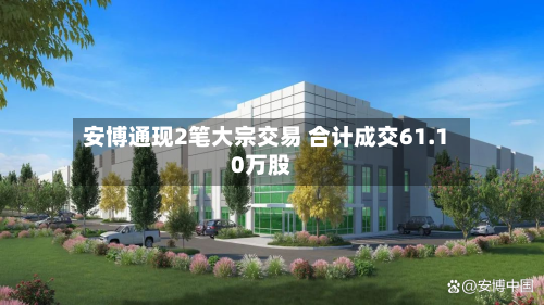 安博通现2笔大宗交易 合计成交61.10万股-第2张图片