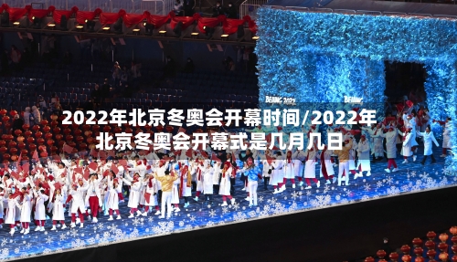 2022年北京冬奥会开幕时间/2022年北京冬奥会开幕式是几月几日-第2张图片