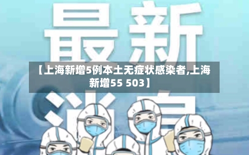 【上海新增5例本土无症状感染者,上海新增55 503】-第2张图片