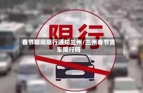 春节期间限行通知兰州/兰州春节货车限行吗