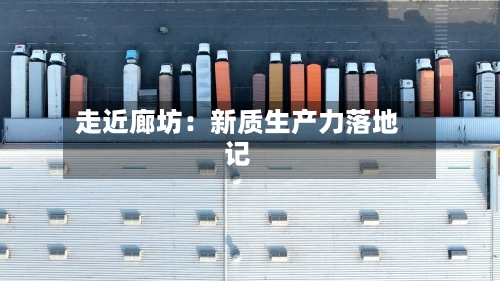 走近廊坊：新质生产力落地记-第2张图片