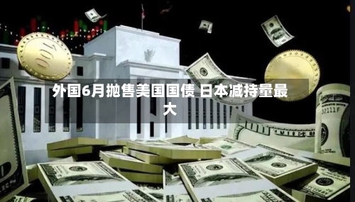 外国6月抛售美国国债 日本减持量最大