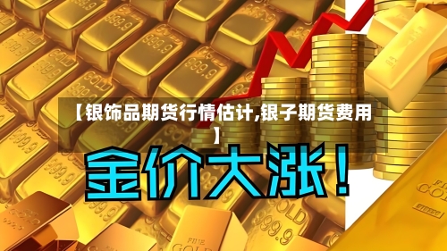 【银饰品期货行情估计,银子期货费用】
