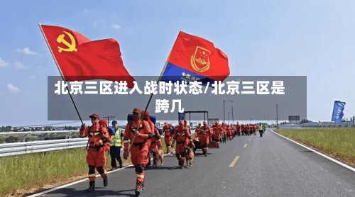 北京三区进入战时状态/北京三区是跨几-第2张图片