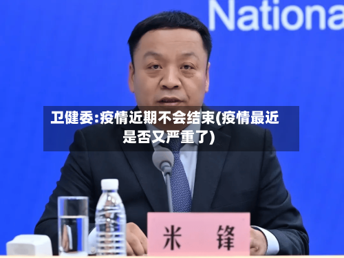 卫健委:疫情近期不会结束(疫情最近是否又严重了)-第2张图片