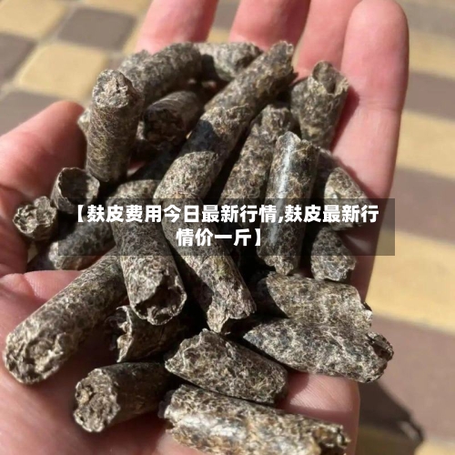 【麸皮费用今日最新行情,麸皮最新行情价一斤】-第2张图片