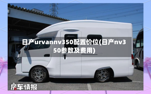 日产urvannv350配置价位(日产nv350参数及费用)-第2张图片