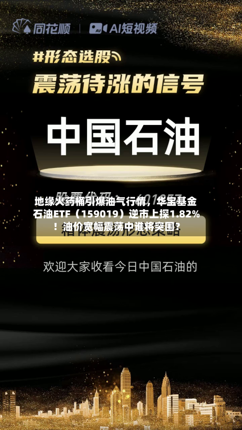 地缘火药桶引爆油气行情，华宝基金石油ETF（159019）逆市上探1.82%！油价宽幅震荡中谁将突围？-第2张图片