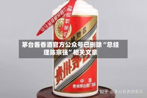 茅台酱香酒官方公众号已删除“总经理陈宗强”相关文章-第2张图片