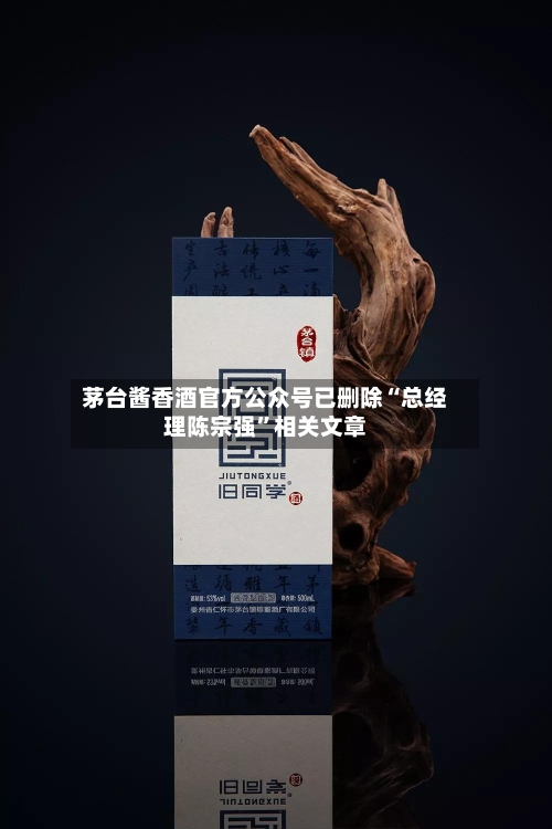 茅台酱香酒官方公众号已删除“总经理陈宗强”相关文章-第3张图片