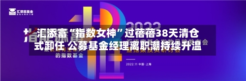 汇添富“指数女神	”过蓓蓓38天清仓式卸任 公募基金经理离职潮持续升温-第2张图片