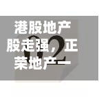 港股地产股走强，正荣地产一度涨超141%-第2张图片