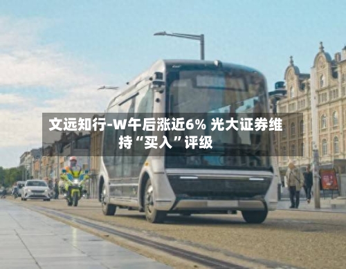 文远知行-W午后涨近6% 光大证券维持“买入”评级-第2张图片