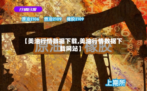 【美油行情数据下载,美油行情数据下载网站】