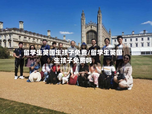 留学生英国生孩子免费/留学生英国生孩子免费吗-第2张图片