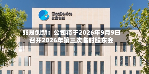 兆易创新：公司将于2026年9月9日召开2026年第三次临时股东会