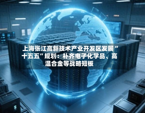 上海张江高新技术产业开发区发展“十五五	”规划：补齐电子化学品、高温合金等战略短板-第2张图片