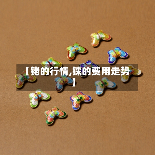 【铑的行情,铼的费用走势】