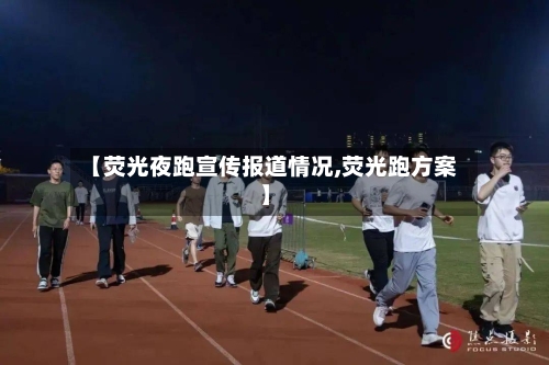 【荧光夜跑宣传报道情况,荧光跑方案】-第2张图片