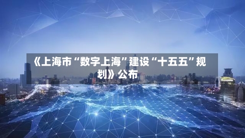 《上海市“数字上海	”建设“十五五”规划》公布-第2张图片