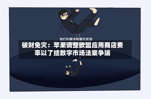 破财免灾:苹果调整欧盟应用商店费率以了结数字市场法案争端-第2张图片