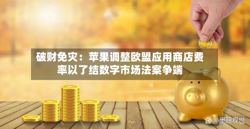 破财免灾：苹果调整欧盟应用商店费率以了结数字市场法案争端