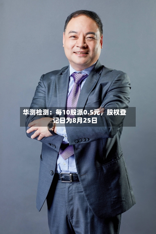 华测检测：每10股派0.5元	，股权登记日为8月25日-第1张图片