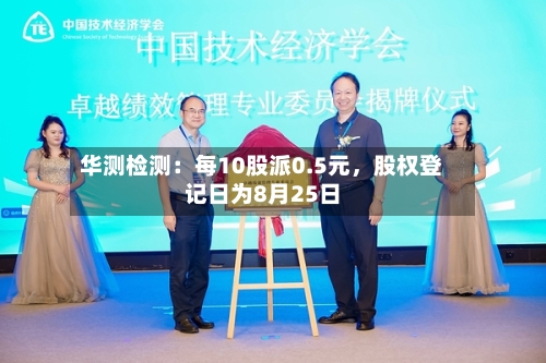 华测检测：每10股派0.5元，股权登记日为8月25日-第3张图片