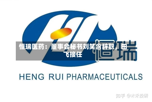 恒瑞医药：董事会秘书刘笑含辞职，田飞接任-第2张图片