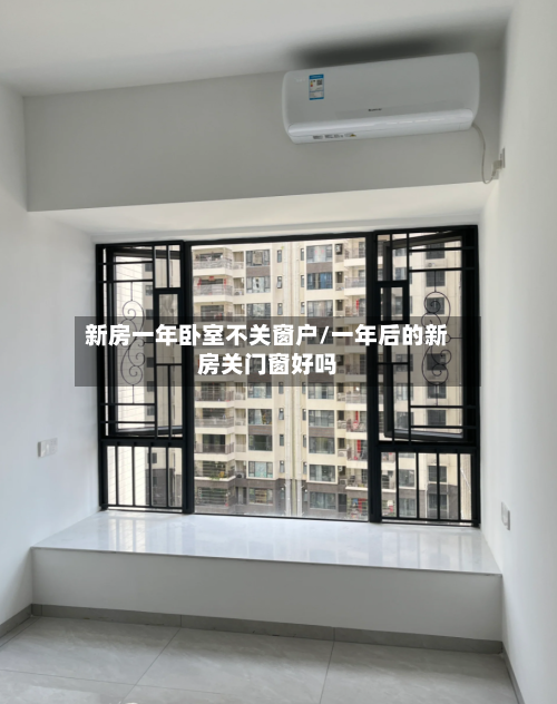 新房一年卧室不关窗户/一年后的新房关门窗好吗