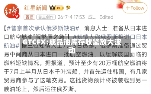 GTCFX:成品油库存收紧放大波动-第1张图片