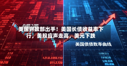 美国财政部出手！美国长债收益率下行，美股应声走高	，美元下跌-第2张图片