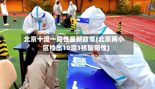 北京十混一阳性最新政策(北京两小区检出10混1核酸阳性)-第3张图片