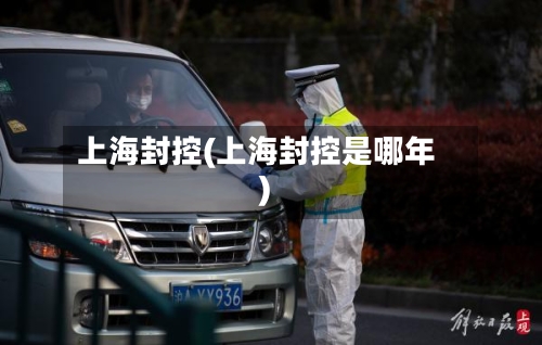 上海封控(上海封控是哪年)