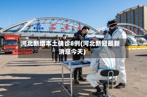 河北新增本土确诊8例(河北新冠最新消息今天)