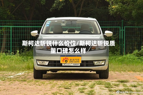 斯柯达昕锐什么价位/斯柯达昕锐质量口碑怎么样-第3张图片
