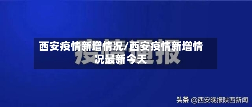 西安疫情新增情况/西安疫情新增情况最新今天-第2张图片